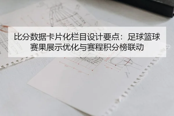 比分数据卡片化栏目设计要点：足球篮球赛果展示优化与赛程积分榜联动