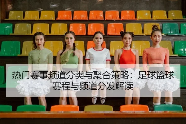 热门赛事频道分类与聚合策略：足球篮球赛程与频道分发解读