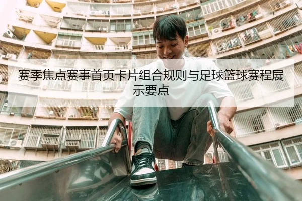 赛季焦点赛事首页卡片组合规则与足球篮球赛程展示要点