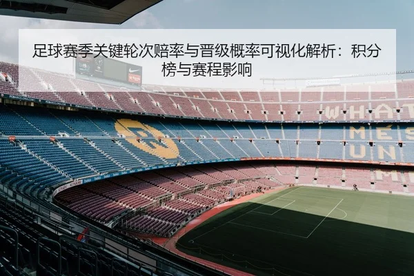 足球赛季关键轮次赔率与晋级概率可视化解析：积分榜与赛程影响