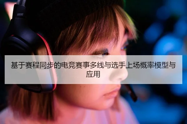基于赛程同步的电竞赛事多线与选手上场概率模型与应用
