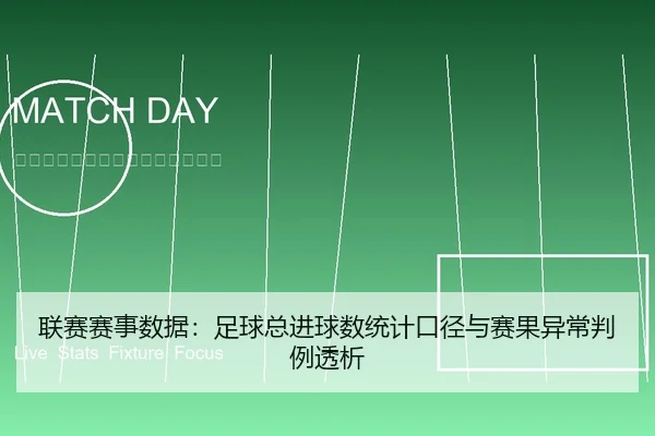 联赛赛事数据：足球总进球数统计口径与赛果异常判例透析